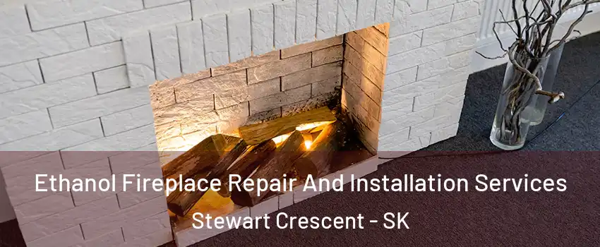  Ethanol Fireplace Repair And Installation Services Stewart Crescent - SK