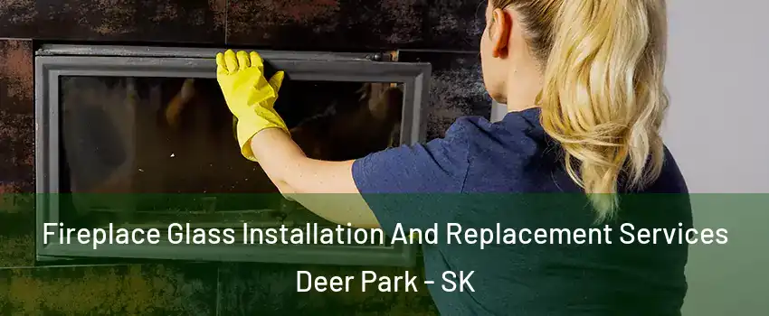  Fireplace Glass Installation And Replacement Services Deer Park - SK