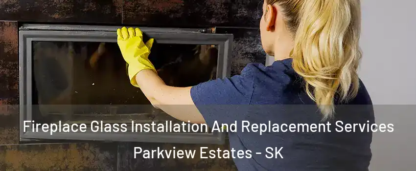 Fireplace Glass Installation And Replacement Services Parkview Estates - SK