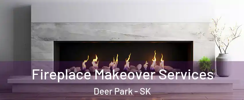 Fireplace Makeover Services Deer Park - SK