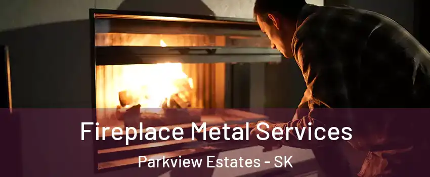 Fireplace Metal Services Parkview Estates - SK