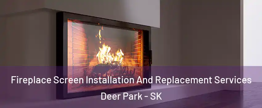 Fireplace Screen Installation And Replacement Services Deer Park - SK