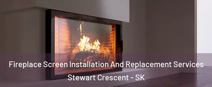 Fireplace Screen Installation And Replacement Services Stewart Crescent - SK