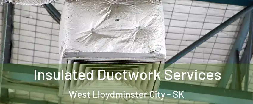  Insulated Ductwork Services West Lloydminster City - SK