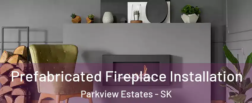  Prefabricated Fireplace Installation Parkview Estates - SK