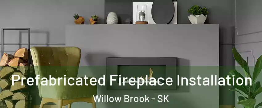  Prefabricated Fireplace Installation Willow Brook - SK