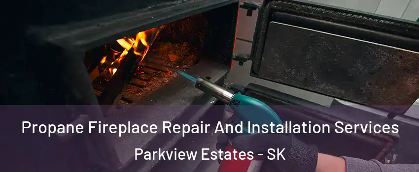 Propane Fireplace Repair And Installation Services Parkview Estates - SK