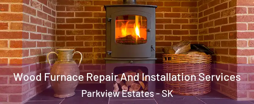  Wood Furnace Repair And Installation Services Parkview Estates - SK