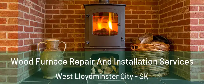  Wood Furnace Repair And Installation Services West Lloydminster City - SK