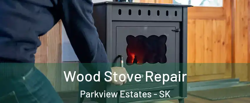  Wood Stove Repair Parkview Estates - SK